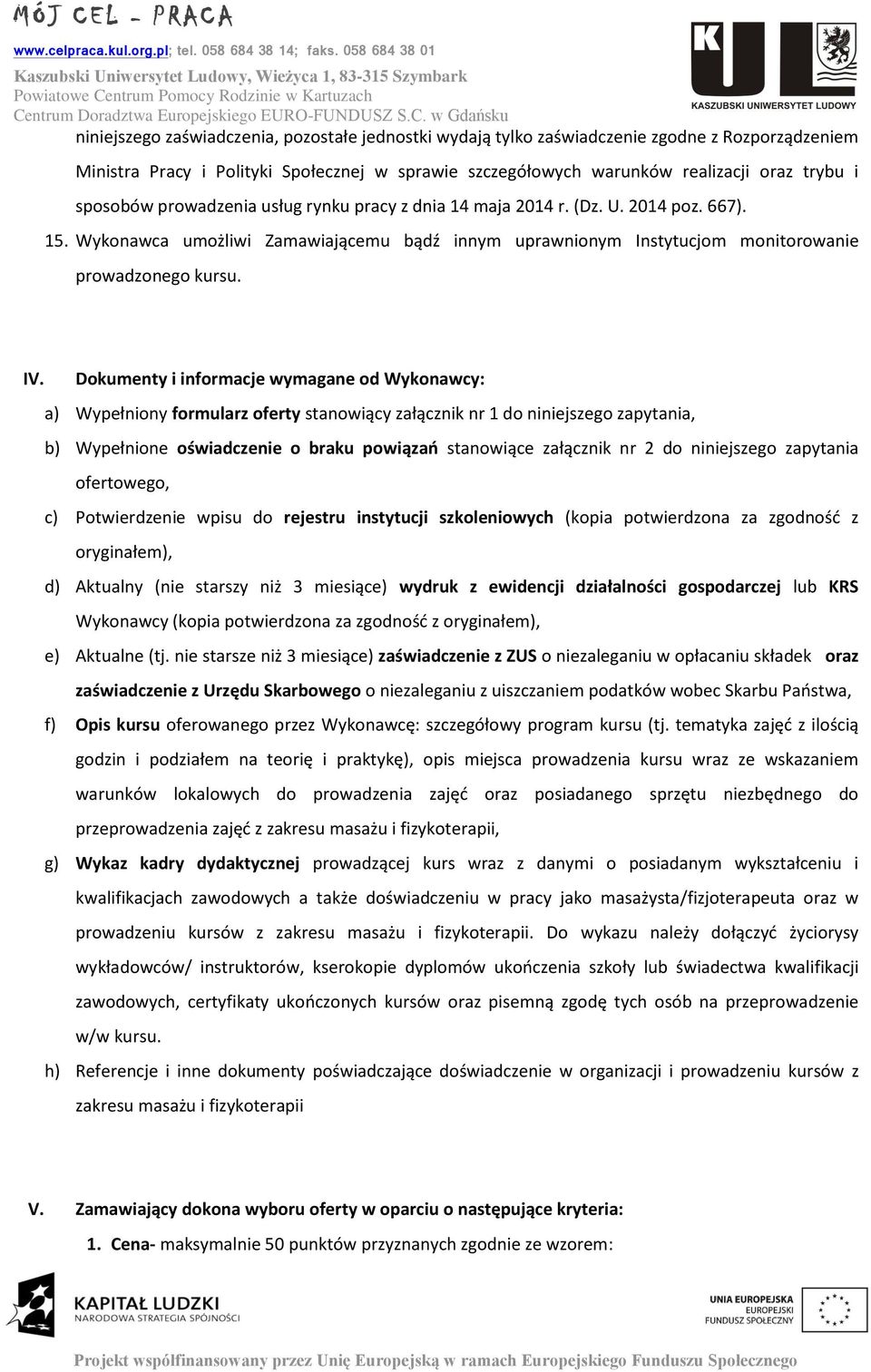 Dokumenty i informacje wymagane od Wykonawcy: a) Wypełniony formularz oferty stanowiący załącznik nr 1 do niniejszego zapytania, b) Wypełnione oświadczenie o braku powiązań stanowiące załącznik nr 2