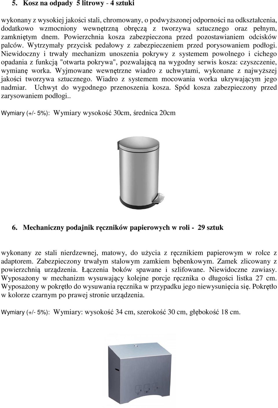 Niewidoczny i trwały mechanizm unoszenia pokrywy z systemem powolnego i cichego opadania z funkcją "otwarta pokrywa", pozwalającą na wygodny serwis kosza: czyszczenie, wymianę worka.