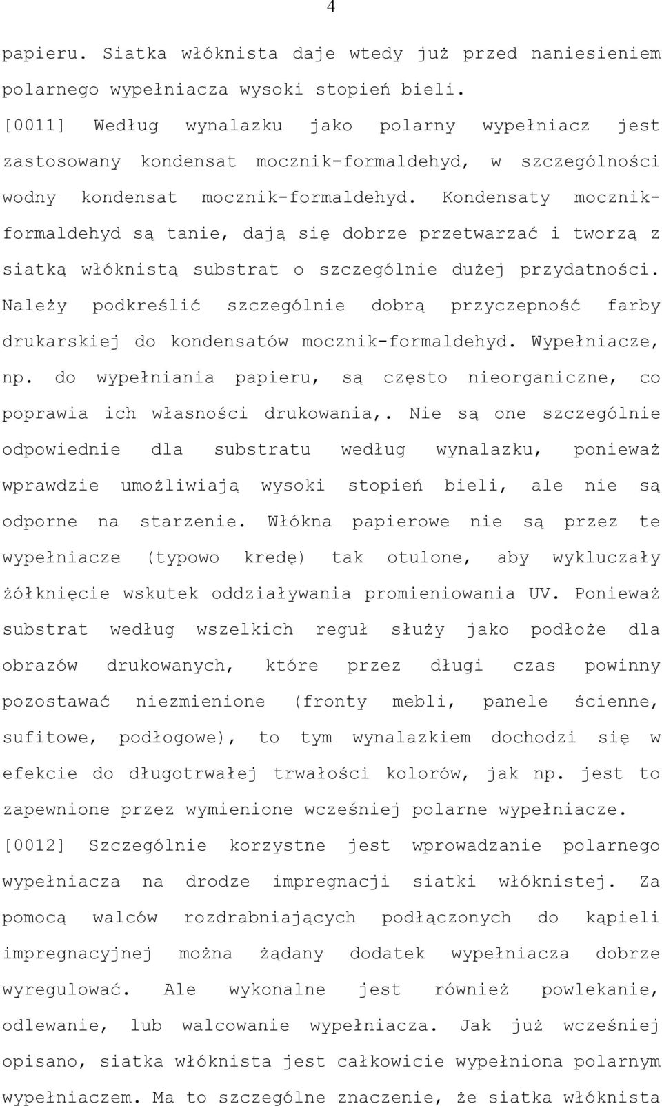 Kondensaty mocznikformaldehyd są tanie, dają się dobrze przetwarzać i tworzą z siatką włóknistą substrat o szczególnie dużej przydatności.