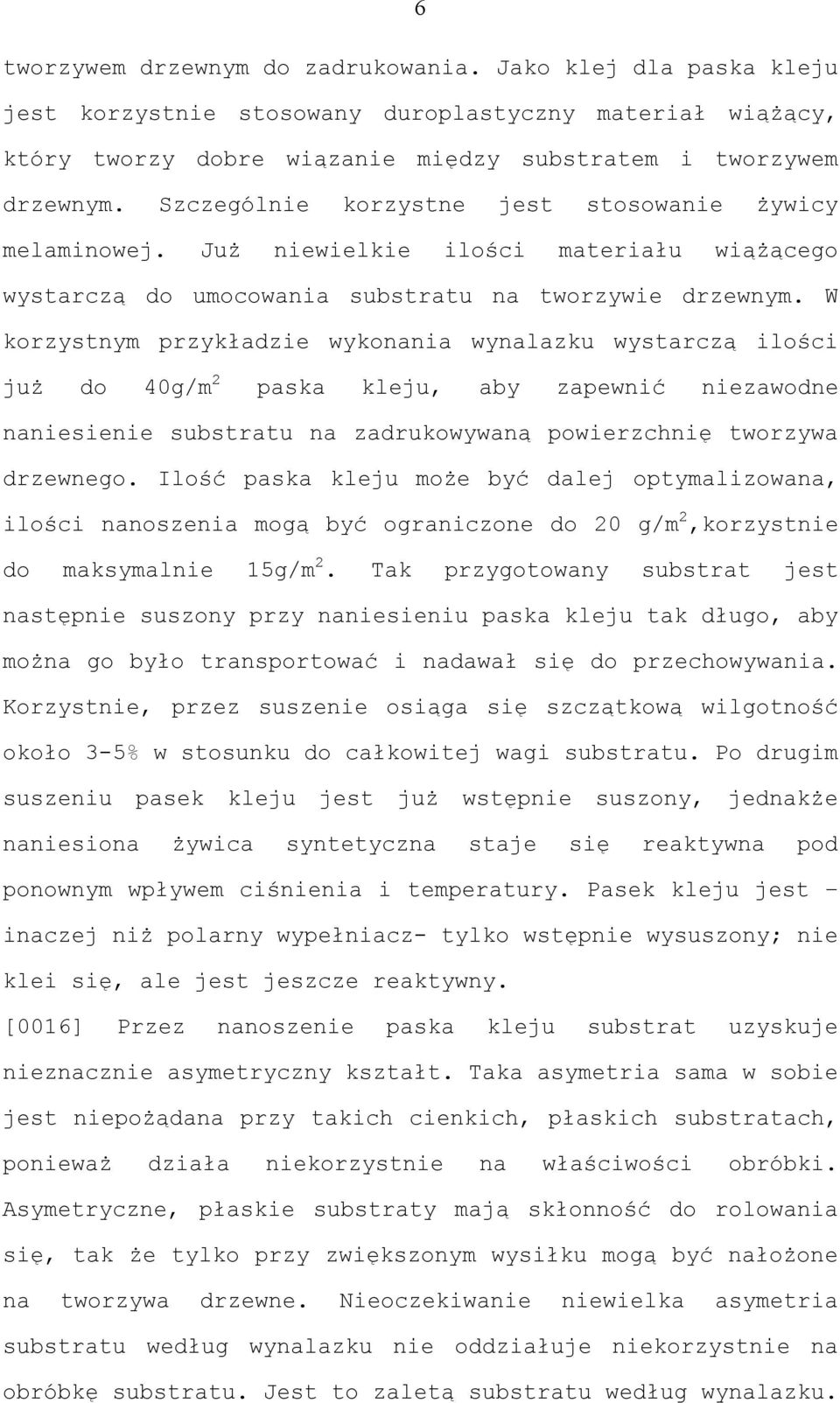 W korzystnym przykładzie wykonania wynalazku wystarczą ilości już do 40g/m 2 paska kleju, aby zapewnić niezawodne naniesienie substratu na zadrukowywaną powierzchnię tworzywa drzewnego.