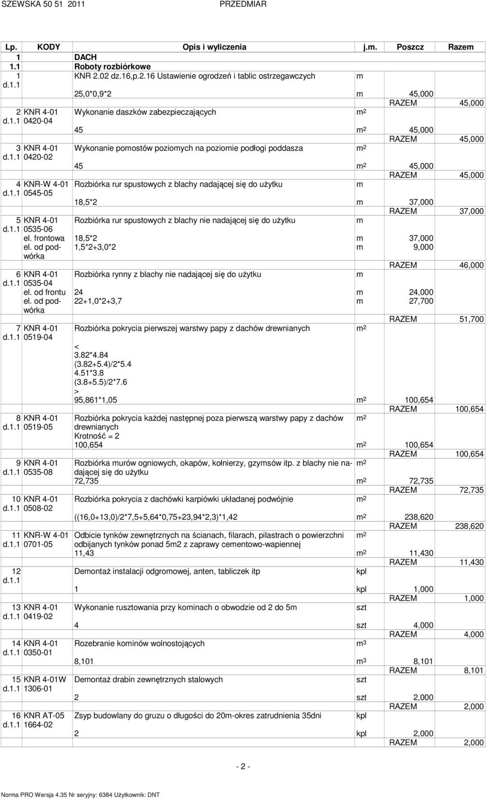 2 45,000 RAZEM 45,000 Rozbiórka rur spustowych z blachy nadającej się do użytku 18,5*2 37,000 RAZEM 37,000 Rozbiórka rur spustowych z blachy nie nadającej się do użytku el. frontowa 18,5*2 37,000 el.