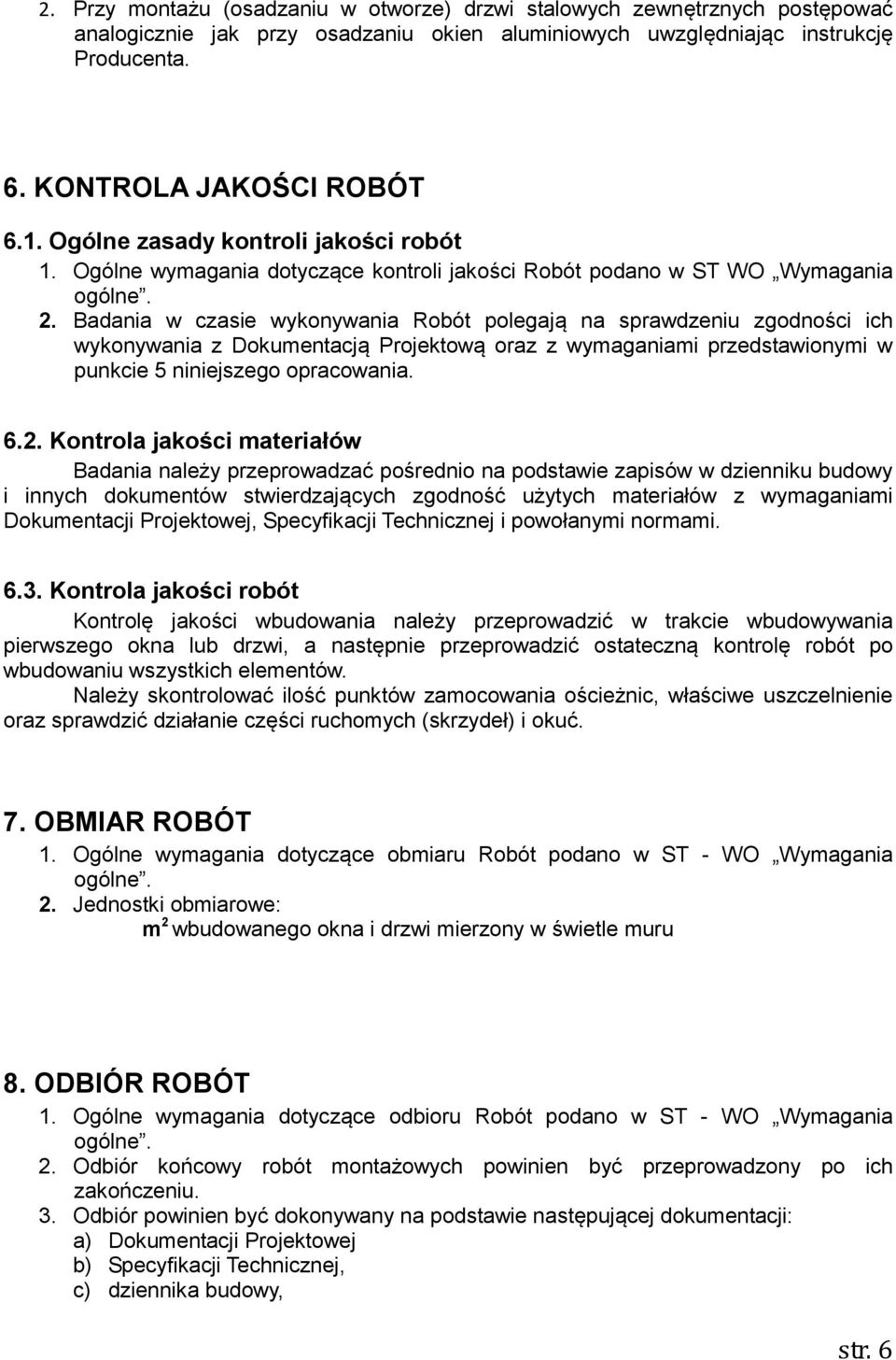 Badania w czasie wykonywania Robót polegają na sprawdzeniu zgodności ich wykonywania z Dokumentacją Projektową oraz z wymaganiami przedstawionymi w punkcie 5 niniejszego opracowania. 6.2.