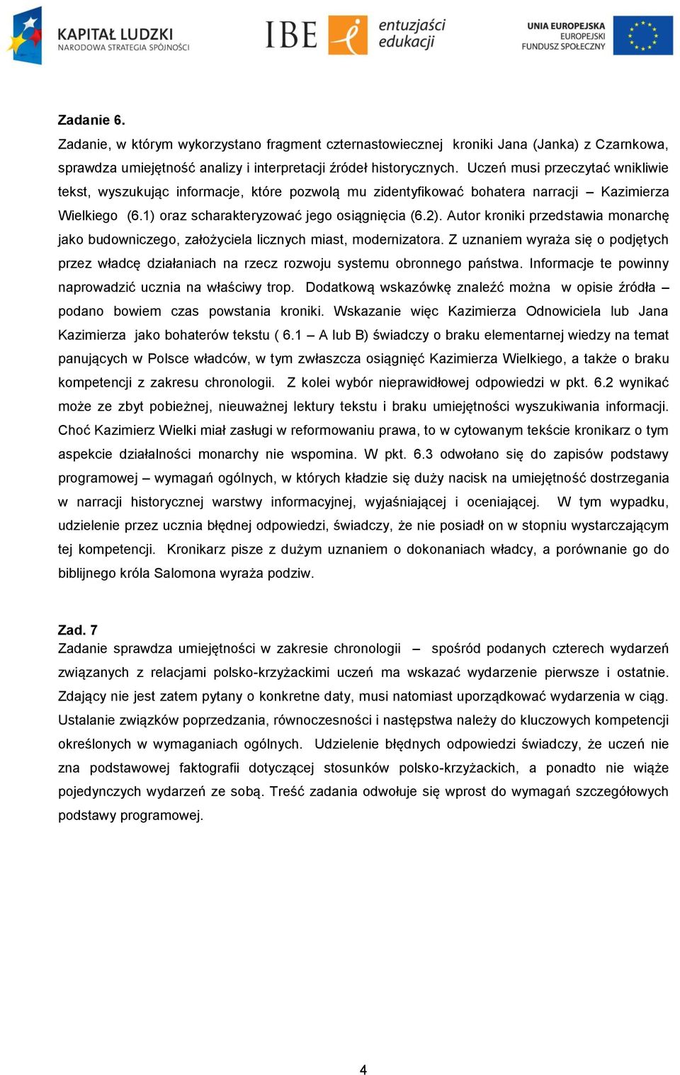 Autor kroniki przedstawia monarchę jako budowniczego, założyciela licznych miast, modernizatora. Z uznaniem wyraża się o podjętych przez władcę działaniach na rzecz rozwoju systemu obronnego państwa.