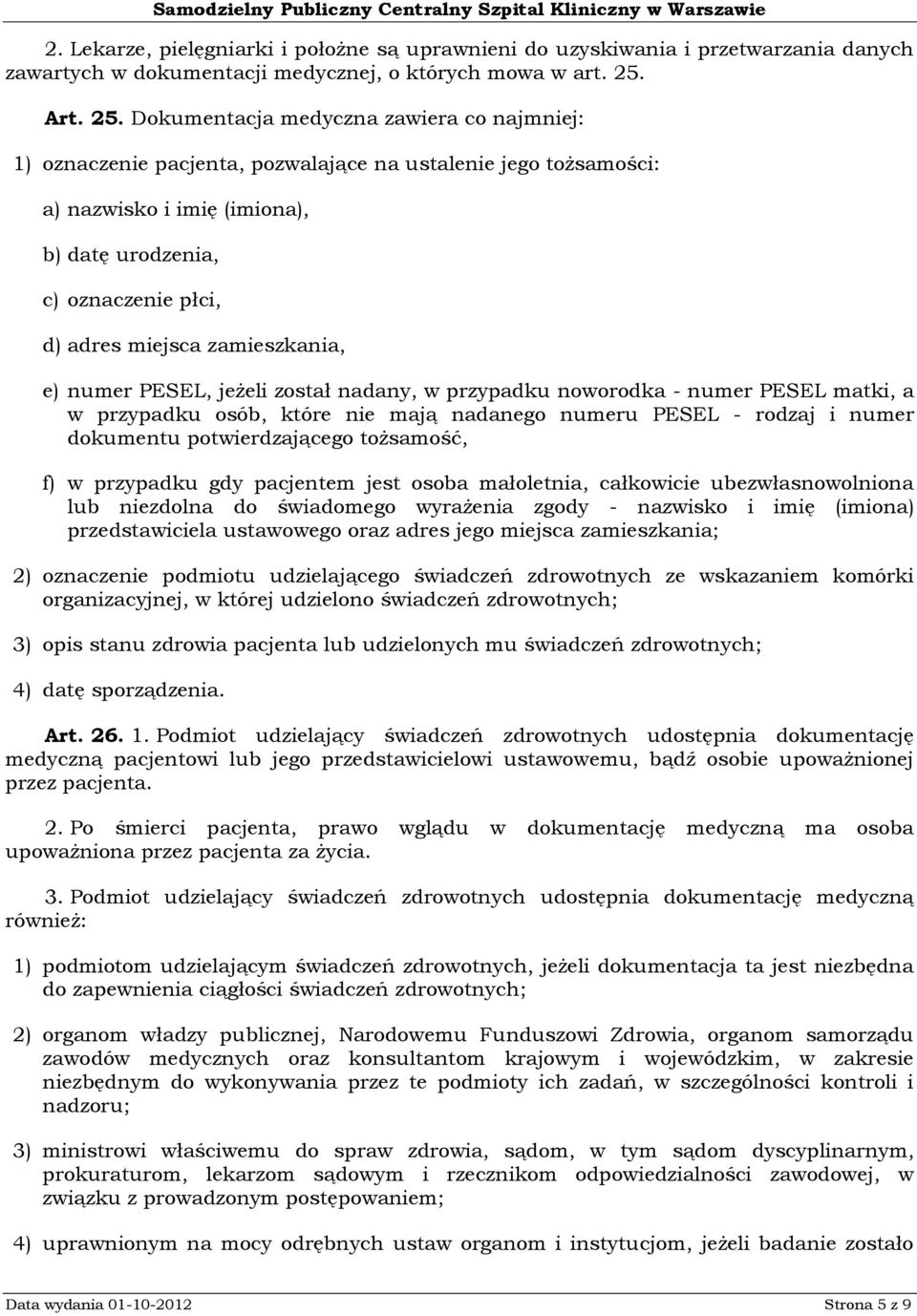 Dokumentacja medyczna zawiera co najmniej: 1) oznaczenie pacjenta, pozwalające na ustalenie jego tożsamości: a) nazwisko i imię (imiona), b) datę urodzenia, c) oznaczenie płci, d) adres miejsca