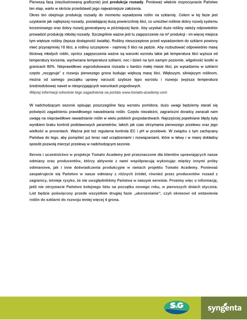 Celem w tej fazie jest uzyskanie jak najlepszej rozsady, posiadającej dużą powierzchnię liści, co umożliwi roślinie dobry rozwój systemu korzeniowego oraz dobry rozwój generatywny w późniejszej fazie.
