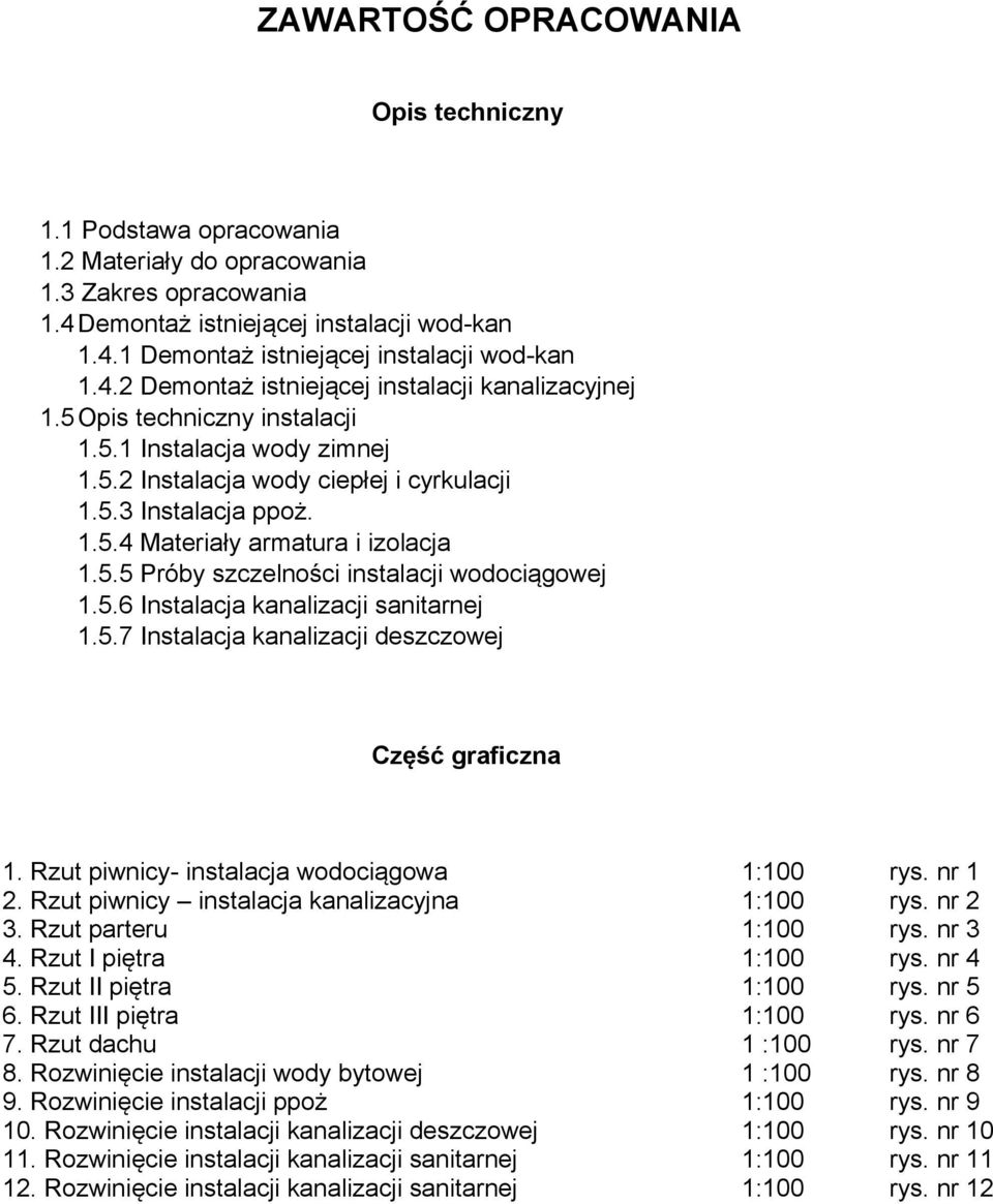 5.5 Próby szczelności instalacji wodociągowej 1.5.6 Instalacja kanalizacji sanitarnej 1.5.7 Instalacja kanalizacji deszczowej Część graficzna 1. Rzut piwnicy- instalacja wodociągowa 1:100 rys. nr 1 2.