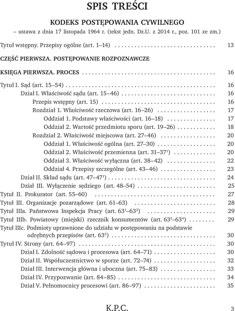 Właściwość rzeczowa (art. 16 26)... 17 Oddział 1. Podstawy właściwości (art. 16 18)... 17 Oddział 2. Wartość przedmiotu sporu (art. 19 26)... 18 Rozdział 2. Właściwość miejscowa (art. 27 46).