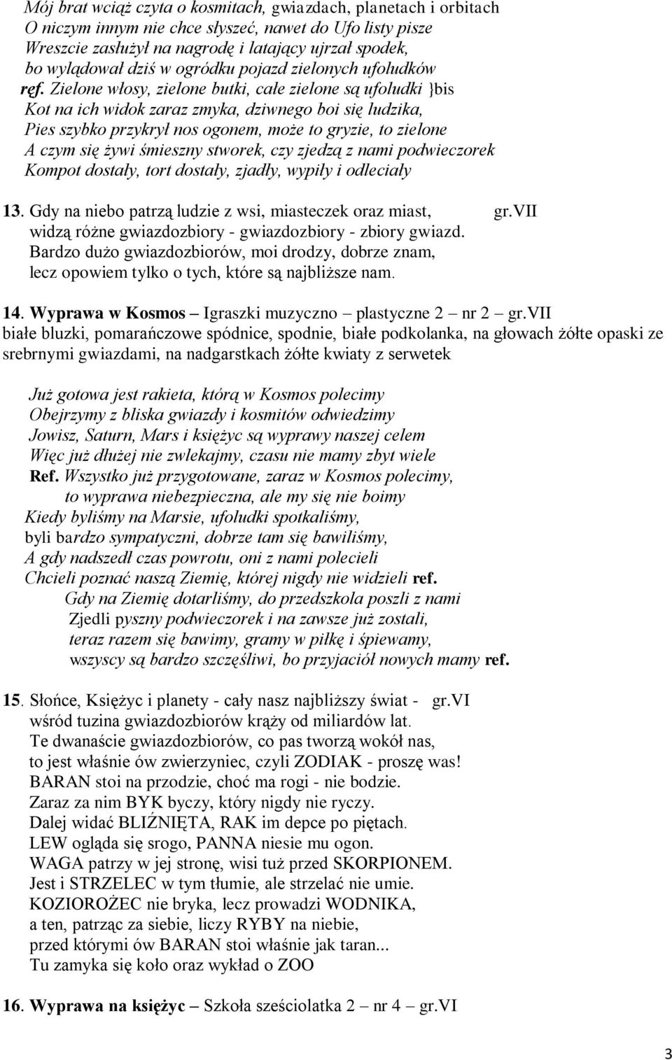 Zielone włosy, zielone butki, całe zielone są ufoludki }bis Kot na ich widok zaraz zmyka, dziwnego boi się ludzika, Pies szybko przykrył nos ogonem, może to gryzie, to zielone A czym się żywi