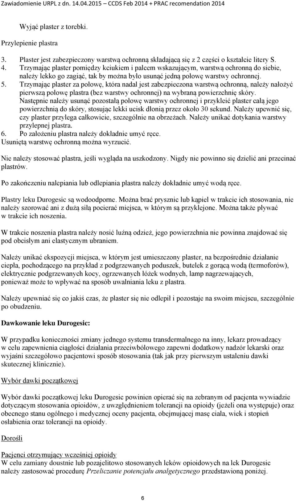 Trzymając plaster za połowę, która nadal jest zabezpieczona warstwą ochronną, należy nałożyć pierwszą połowę plastra (bez warstwy ochronnej) na wybraną powierzchnię skóry.