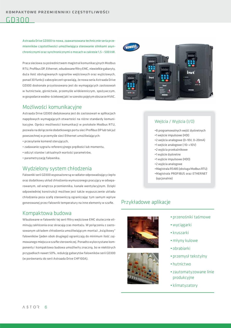 Praca sieciowa za pośrednictwem magistral komunikacyjnych Modbus RTU, Profibus DP, Ethernet, wbudowane filtry EMC, niewielkie gabaryty, duża ilość obsługiwanych sygnałów wejściowych oraz wyjściowych,