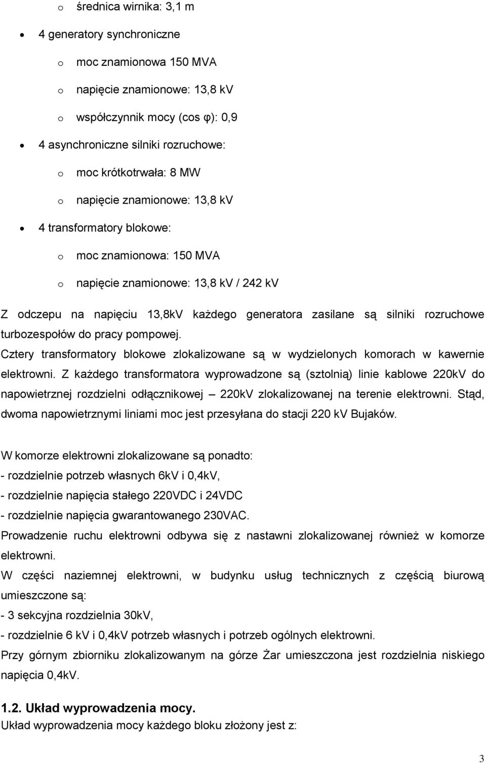 silniki rozruchowe turbozespołów do pracy pompowej. Cztery transformatory blokowe zlokalizowane są w wydzielonych komorach w kawernie elektrowni.