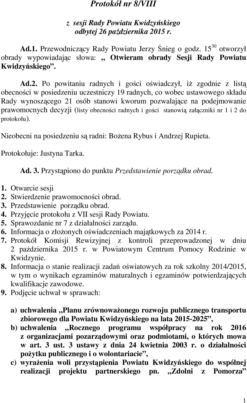 Po powitaniu radnych i gości oświadczył, iż zgodnie z listą obecności w posiedzeniu uczestniczy 19 radnych, co wobec ustawowego składu Rady wynoszącego 21 osób stanowi kworum pozwalające na