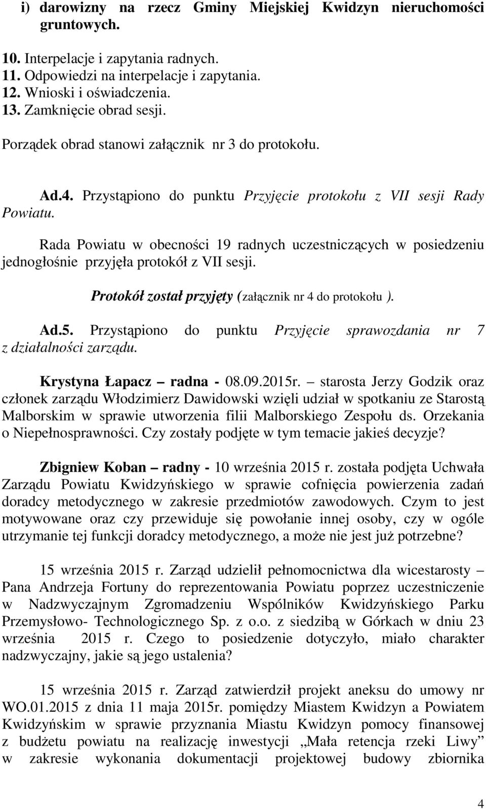 Rada Powiatu w obecności 19 radnych uczestniczących w posiedzeniu jednogłośnie przyjęła protokół z VII sesji. Protokół został przyjęty (załącznik nr 4 do protokołu ). Ad.5.