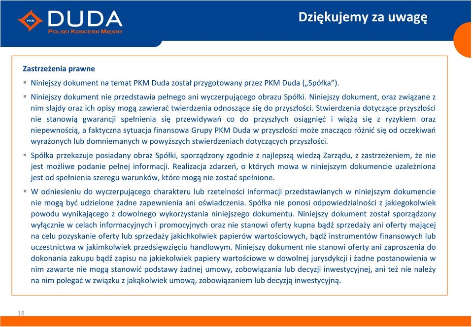 Stwierdzenia dotyczące przyszłości nie stanowią gwarancji spełnienia się przewidywań co do przyszłych osiągnięć i wiążą się z ryzykiem oraz niepewnością, a faktyczna sytuacja finansowa Grupy PKM Duda