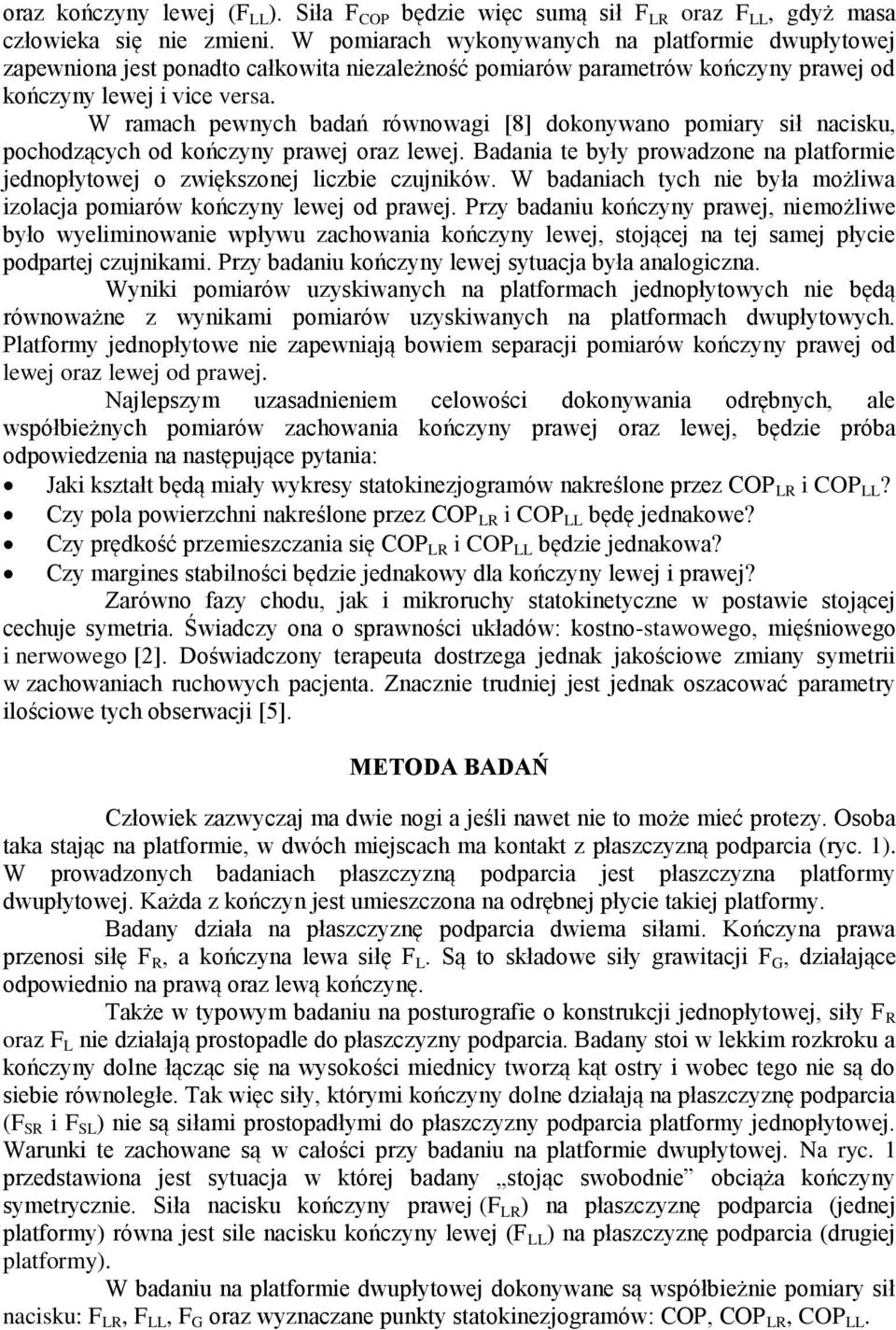 W ramach pewnych badań równowagi [8] dokonywano pomiary sił nacisku, pochodzących od kończyny prawej oraz lewej. Badania te były prowadzone na platformie jednopłytowej o zwiększonej liczbie czujników.