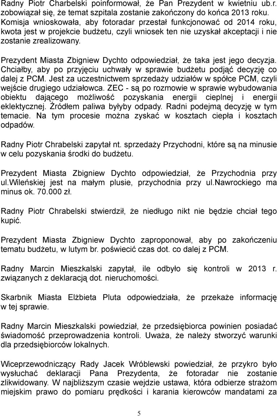 Prezydent Miasta Zbigniew Dychto odpowiedział, że taka jest jego decyzja. Chciałby, aby po przyjęciu uchwały w sprawie budżetu podjąć decyzję co dalej z PCM.