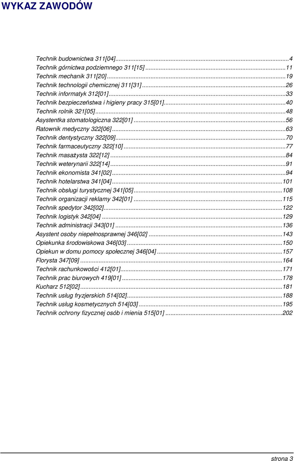 .. 7 Technik farmaceutyczny 3[1]... 77 Technik masażysta 3[1]... 84 Technik weterynarii 3[14]... 91 Technik ekonomista 341[]... 94 Technik hotelarstwa 341[4]... 11 Technik obsługi turystycznej 341[5].