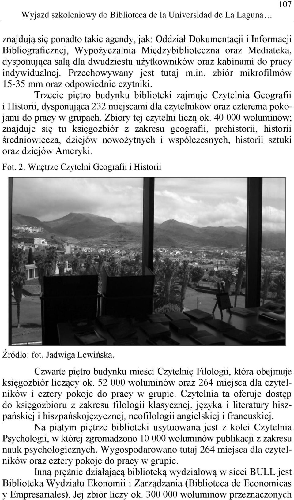 Trzecie piętro budynku biblioteki zajmuje Czytelnia Geografii i Historii, dysponująca 232 miejscami dla czytelników oraz czterema pokojami do pracy w grupach. Zbiory tej czytelni liczą ok.