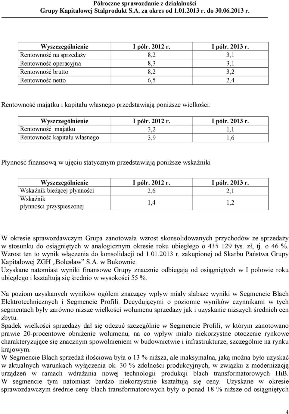 majątku 3,2 1,1 Rentowność kapitału własnego 3,9 1,6 Płynność finansową w ujęciu statycznym przedstawiają poniższe wskaźniki  Wskaźnik bieżącej płynności 2,6 2,1 Wskaźnik płynności przyspieszonej 1,4