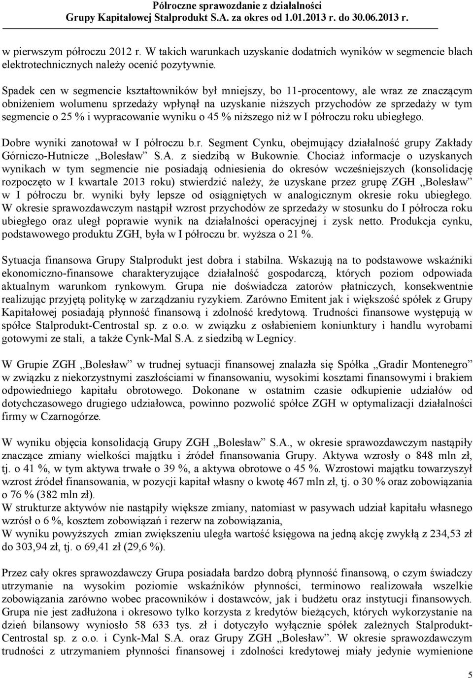 i wypracowanie wyniku o 45 % niższego niż w I półroczu roku ubiegłego. Dobre wyniki zanotował w I półroczu b.r. Segment Cynku, obejmujący działalność grupy Zakłady Górniczo-Hutnicze Bolesław S.A.