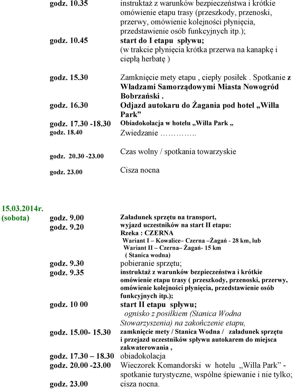 Spotkanie z Władzami Samorządowymi Miasta Nowogród Bobrzański. godz. 16.30 Odjazd autokaru do Żagania pod hotel Willa Park godz. 17.30-18.30 Obiadokolacja w hotelu Willa Park godz. 18.40 Zwiedzanie.