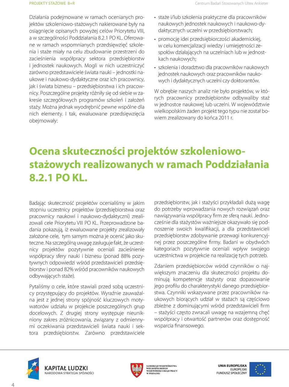 Mogli w nich uczestniczyć zarówno przedstawiciele świata nauki jednostki naukowe i naukowo-dydaktyczne oraz ich pracownicy, jak i świata biznesu przedsiębiorstwa i ich pracownicy.