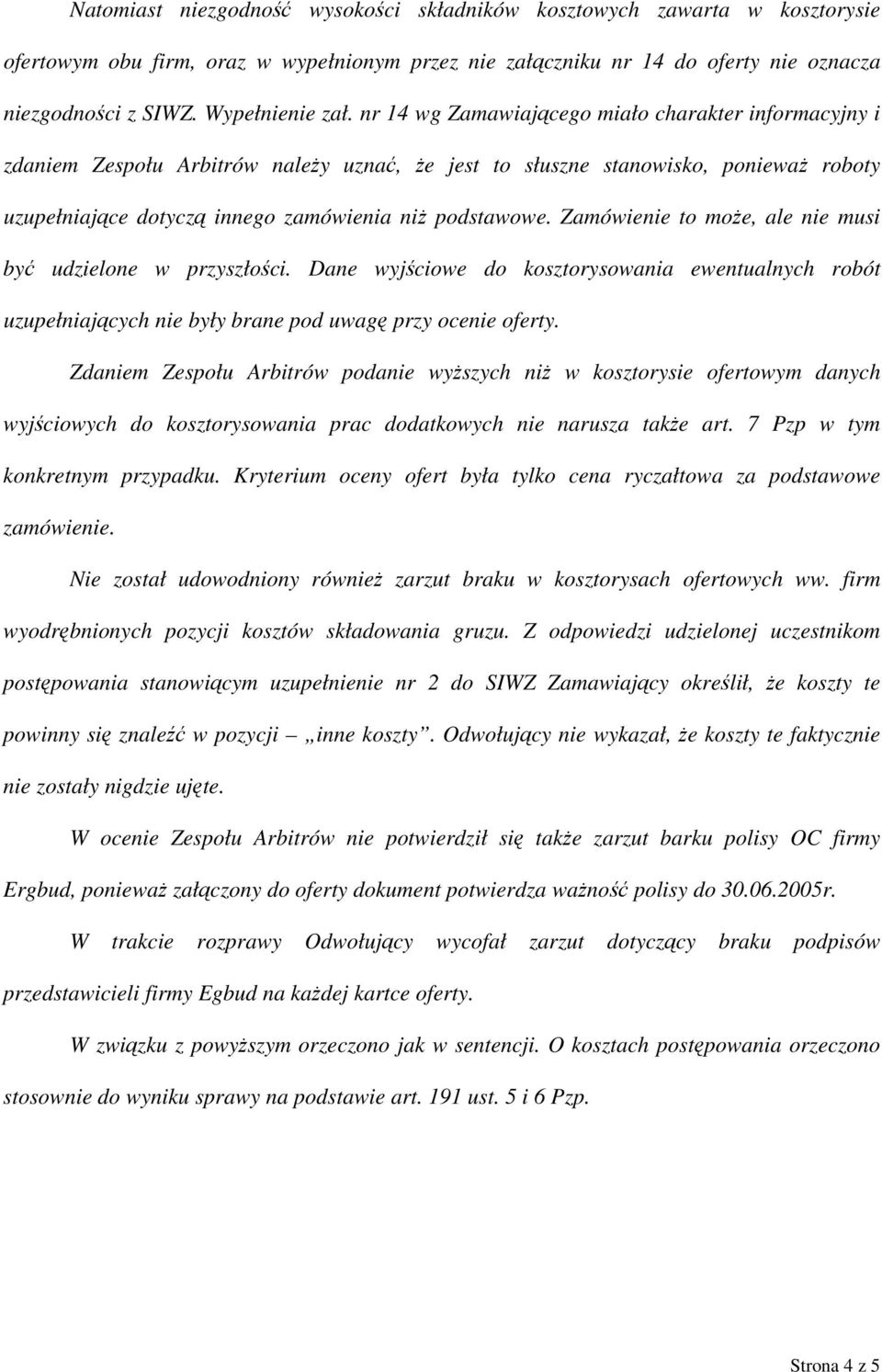 nr 14 wg Zamawiającego miało charakter informacyjny i zdaniem Zespołu Arbitrów należy uznać, że jest to słuszne stanowisko, ponieważ roboty uzupełniające dotyczą innego zamówienia niż podstawowe.