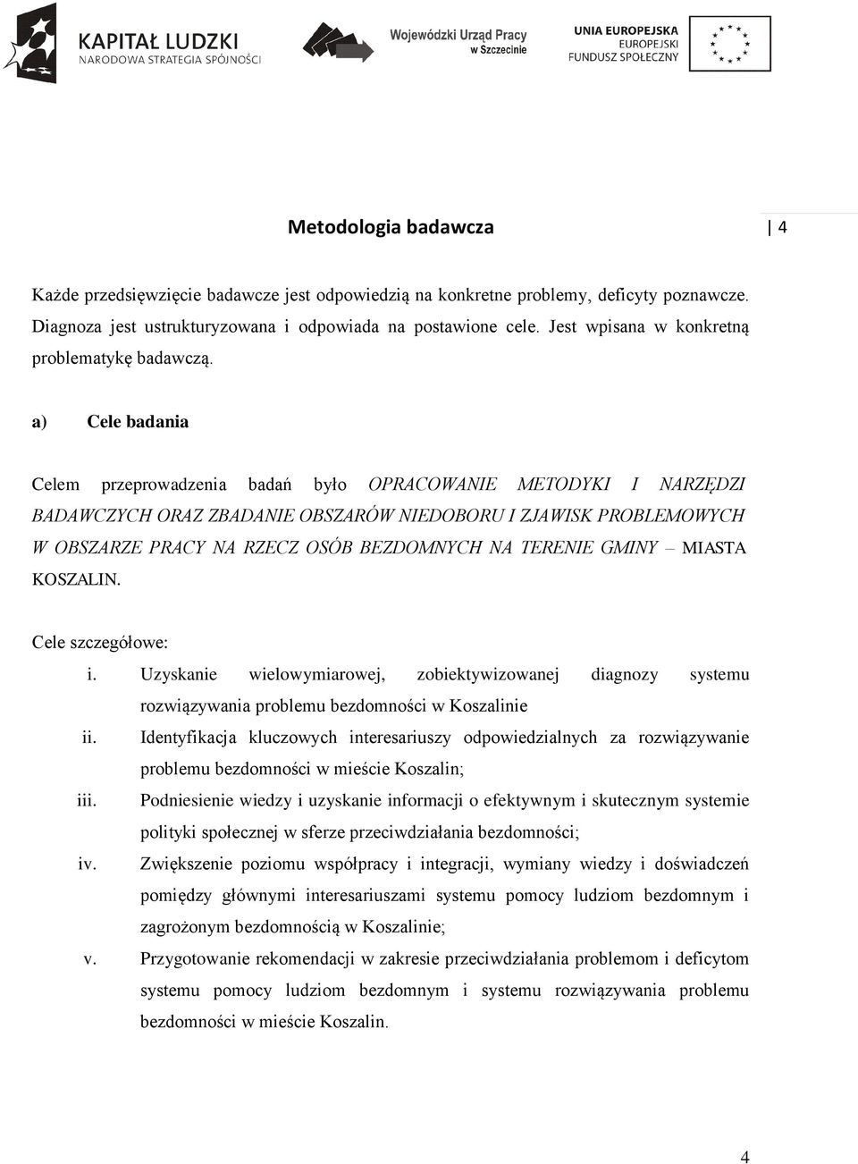a) Cele badania Celem przeprowadzenia badań było OPRACOWANIE METODYKI I NARZĘDZI BADAWCZYCH ORAZ ZBADANIE OBSZARÓW NIEDOBORU I ZJAWISK PROBLEMOWYCH W OBSZARZE PRACY NA RZECZ OSÓB BEZDOMNYCH NA