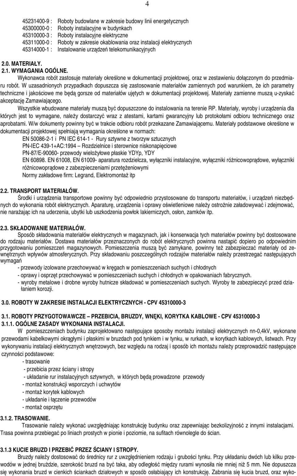 Wykonawca robót zastosuje materiały określone w dokumentacji projektowej, oraz w zestawieniu dołączonym do przedmiaru robót.