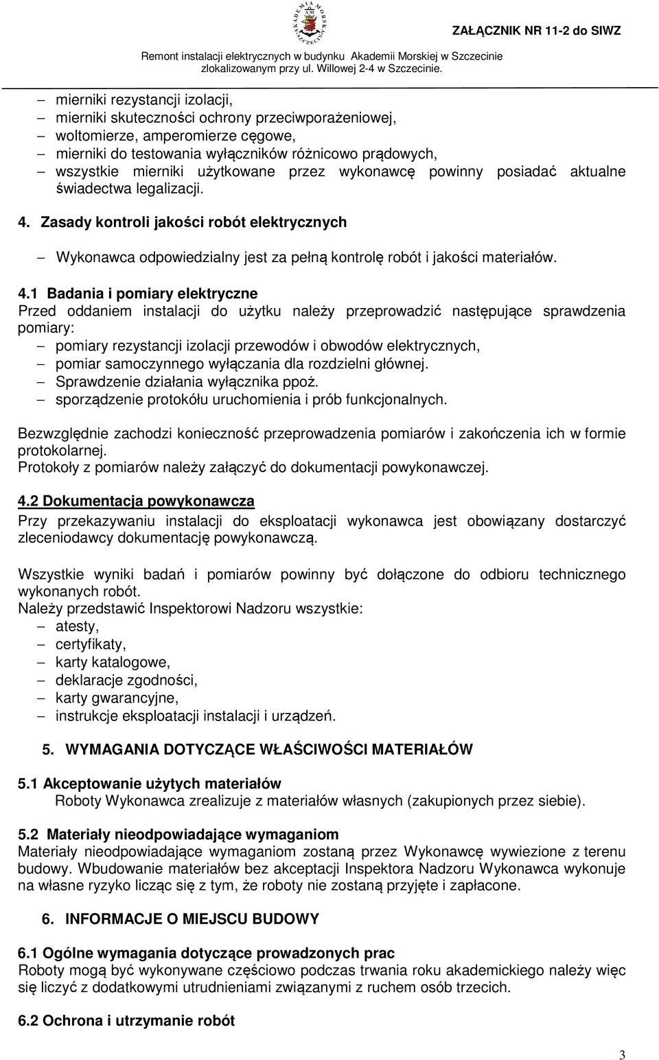 4.1 Badania i pomiary elektryczne Przed oddaniem instalacji do użytku należy przeprowadzić następujące sprawdzenia pomiary: pomiary rezystancji izolacji przewodów i obwodów elektrycznych, pomiar