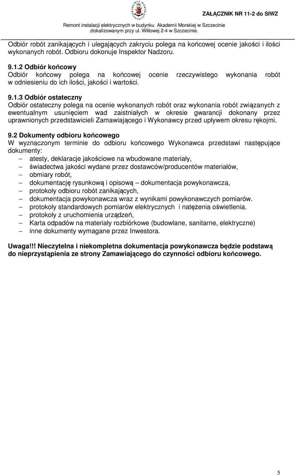 3 Odbiór ostateczny Odbiór ostateczny polega na ocenie wykonanych robót oraz wykonania robót związanych z ewentualnym usunięciem wad zaistniałych w okresie gwarancji dokonany przez uprawnionych