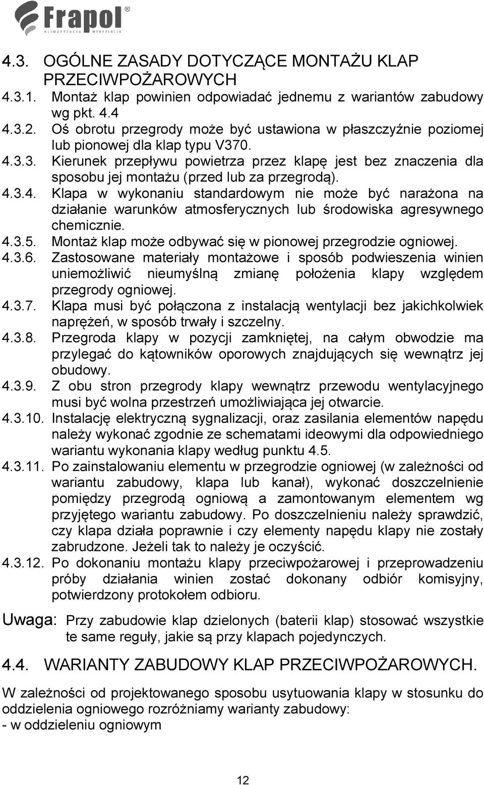 0. 4.3.3. Kierunek przepływu powietrza przez klapę jest bez znaczenia dla sposobu jej montażu (przed lub za przegrodą). 4.3.4. Klapa w wykonaniu standardowym nie może być narażona na działanie warunków atmosferycznych lub środowiska agresywnego chemicznie.