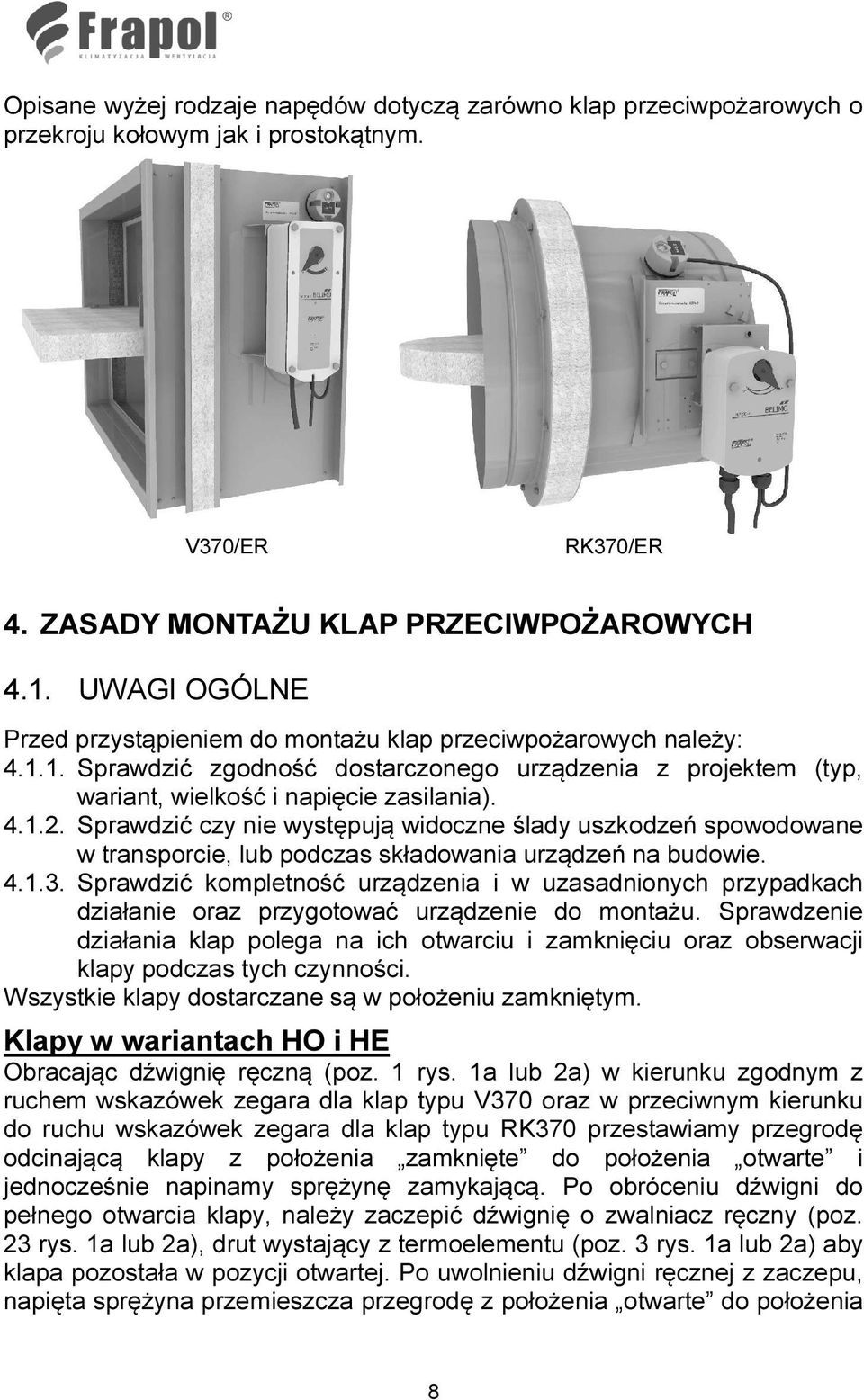 Sprawdzić czy nie występują widoczne ślady uszkodzeń spowodowane w transporcie, lub podczas składowania urządzeń na budowie. 4.1.3.