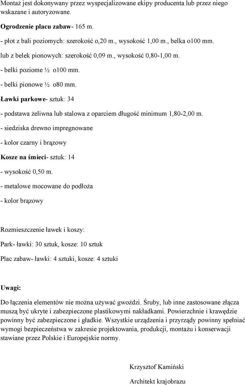 Ławki parkowe- sztuk: 34 - podstawa żeliwna lub stalowa z oparciem długość minimum 1,80-2,00 m. - siedziska drewno impregnowane - kolor czarny i brązowy Kosze na śmieci- sztuk: 14 - wysokość 0,50 m.