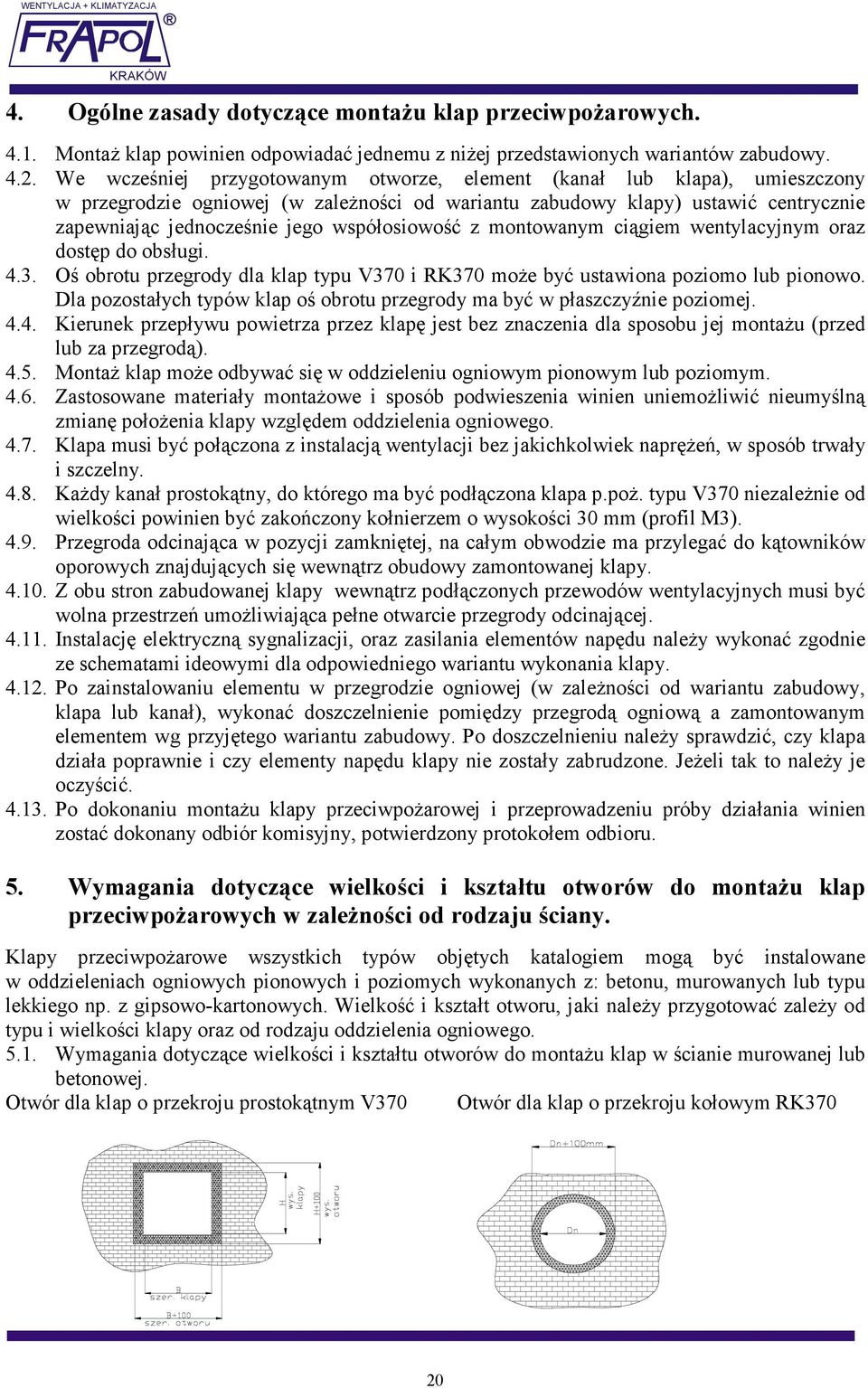 współosiowość z montowanym ciągiem wentylacyjnym oraz dostęp do obsługi. 4.3. Oś obrotu przegrody dla klap typu V370 i RK370 moŝe być ustawiona poziomo lub pionowo.