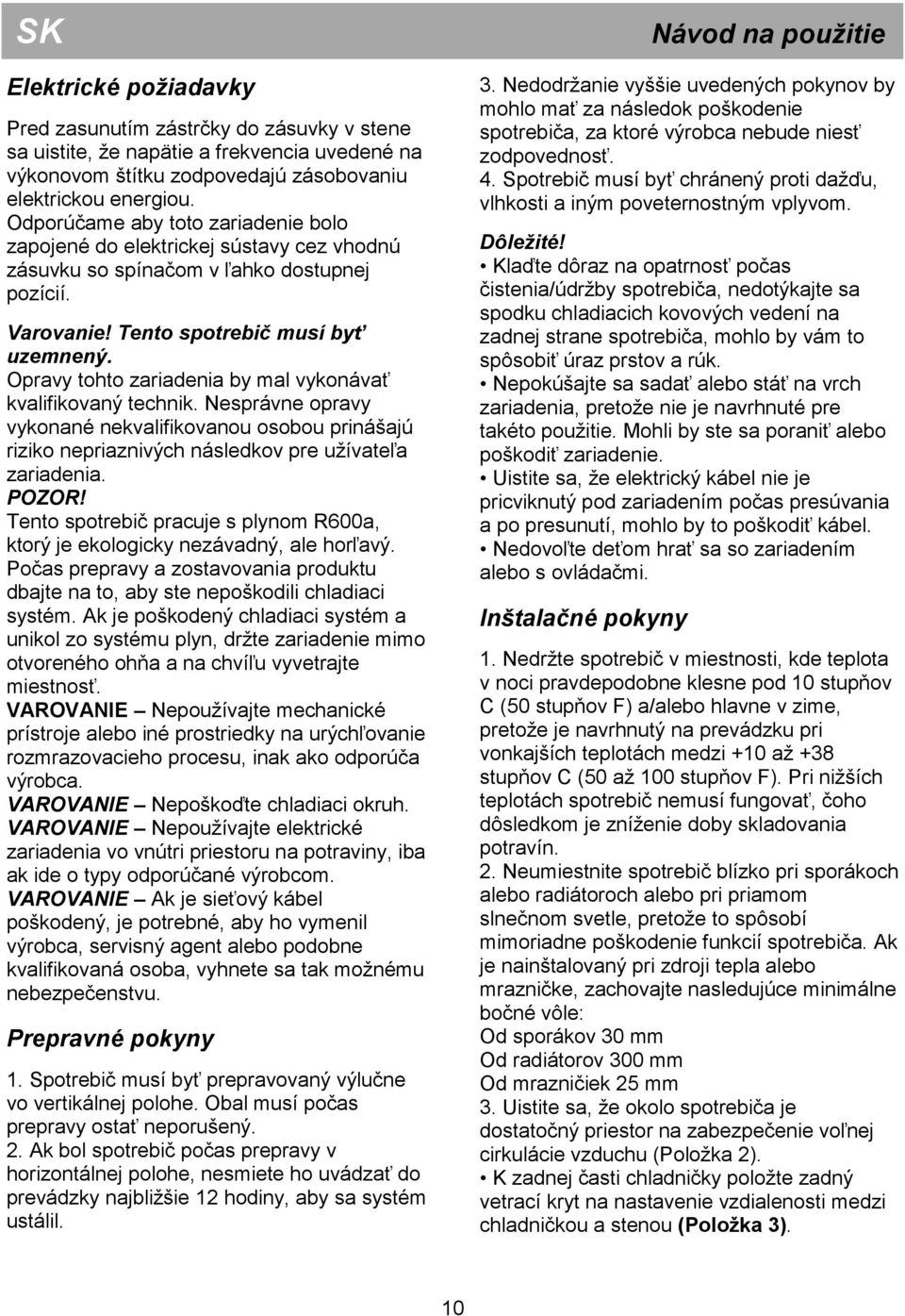 Opravy tohto zariadenia by mal vykonávať kvalifikovaný technik. Nesprávne opravy vykonané nekvalifikovanou osobou prinášajú riziko nepriaznivých následkov pre užívateľa zariadenia. POZOR!
