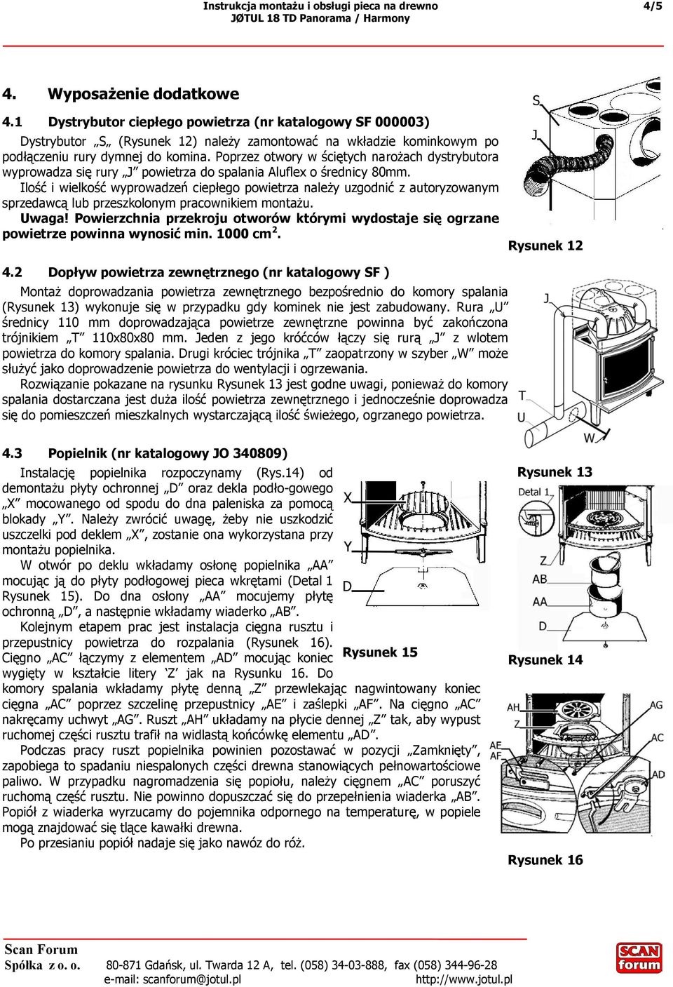 Ilość i wielkość wyprowadzeń ciepłego powietrza należy uzgodnić z autoryzowanym sprzedawcą lub przeszkolonym pracownikiem montażu. Uwaga!