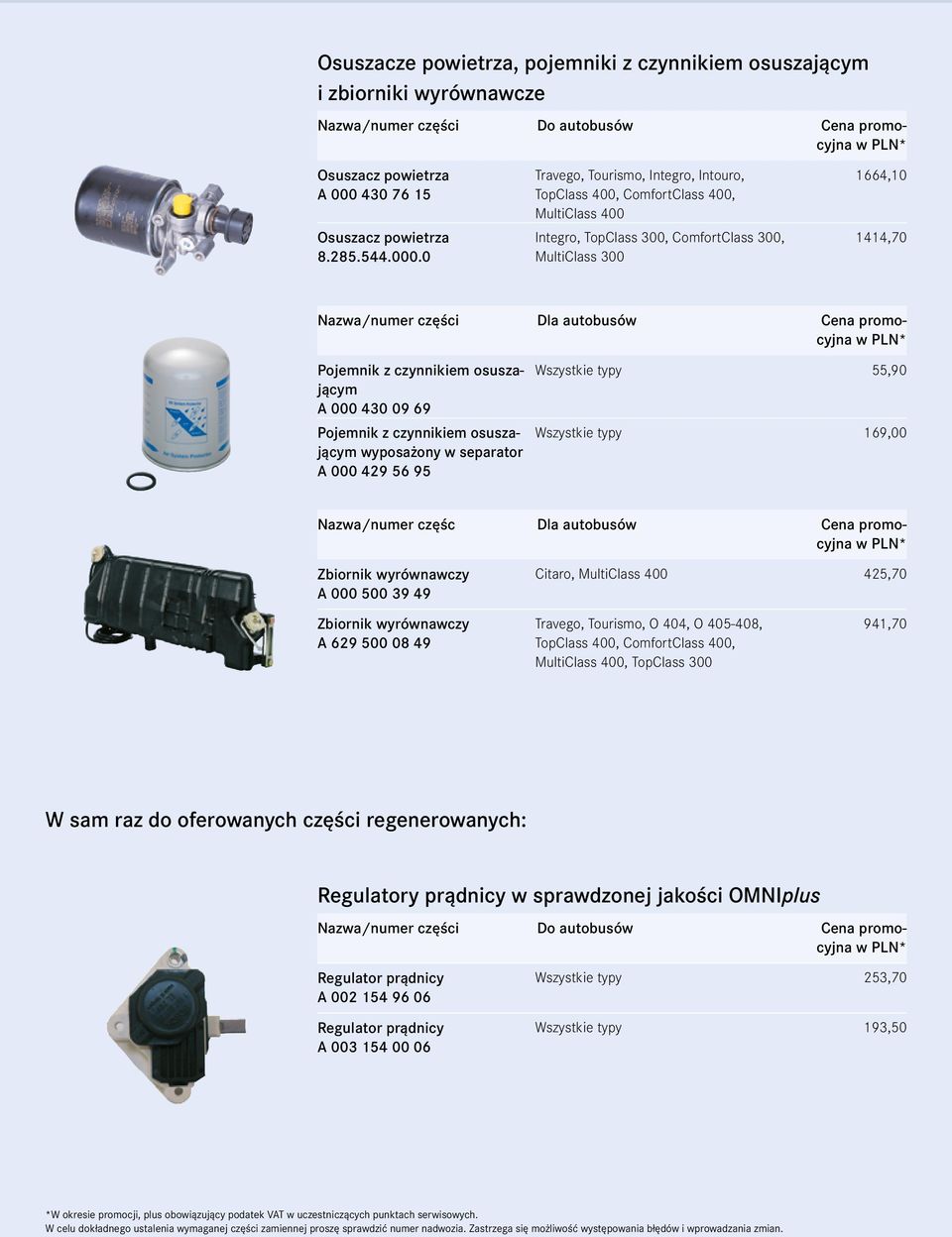 0 Travego, Tourismo, Integro, Intouro, Integro, TopClass 300, ComfortClass 300, MultiClass 300 1664,10 1414,70 Nazwa/numer części Dla autobusów Cena promocyjna Pojemnik z czynnikiem osuszającym A 000