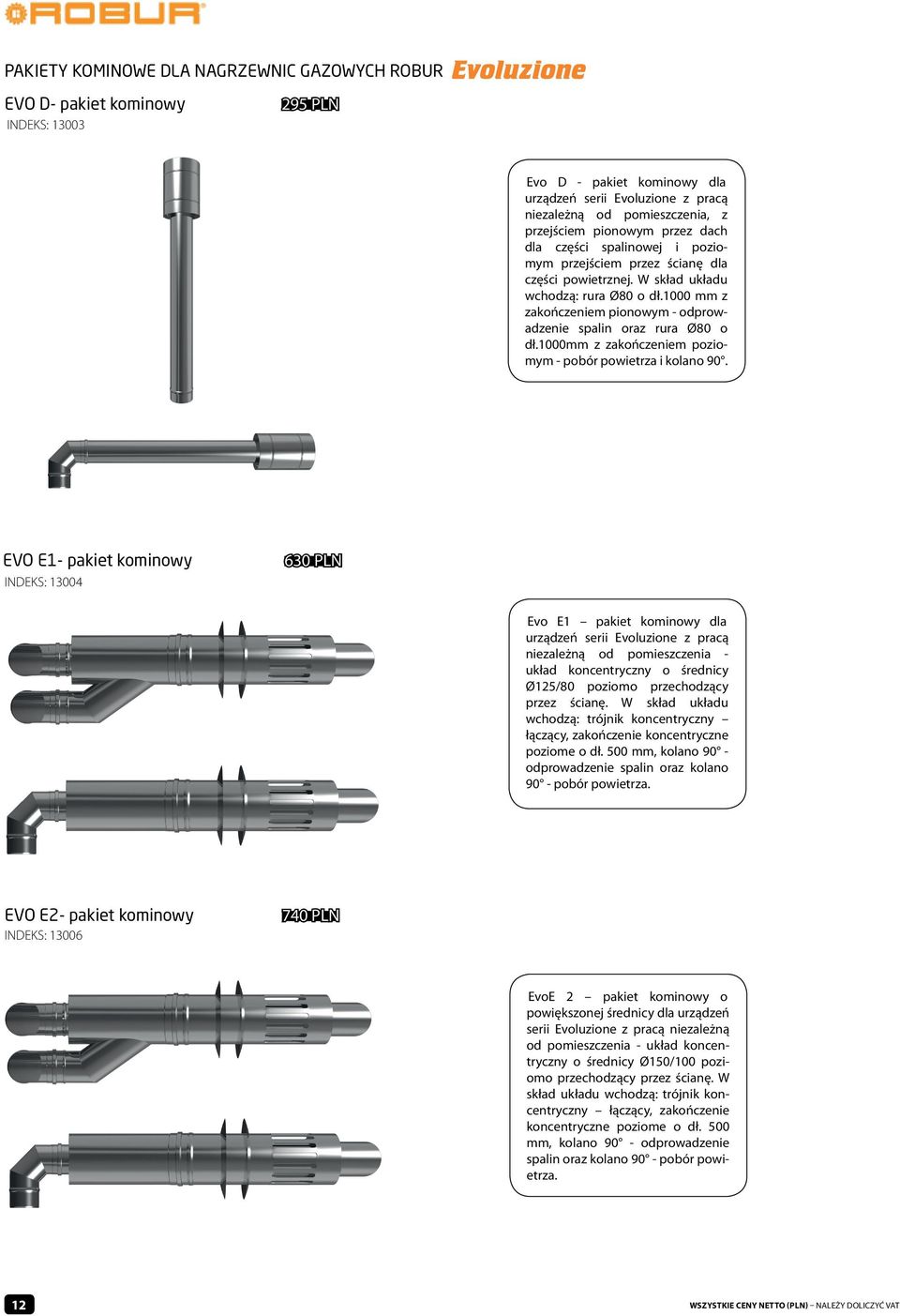 1000 mm z zakończeniem pionowym - odprowadzenie spalin oraz rura Ø80 o dł.1000mm z zakończeniem poziomym - pobór powietrza i kolano 90.