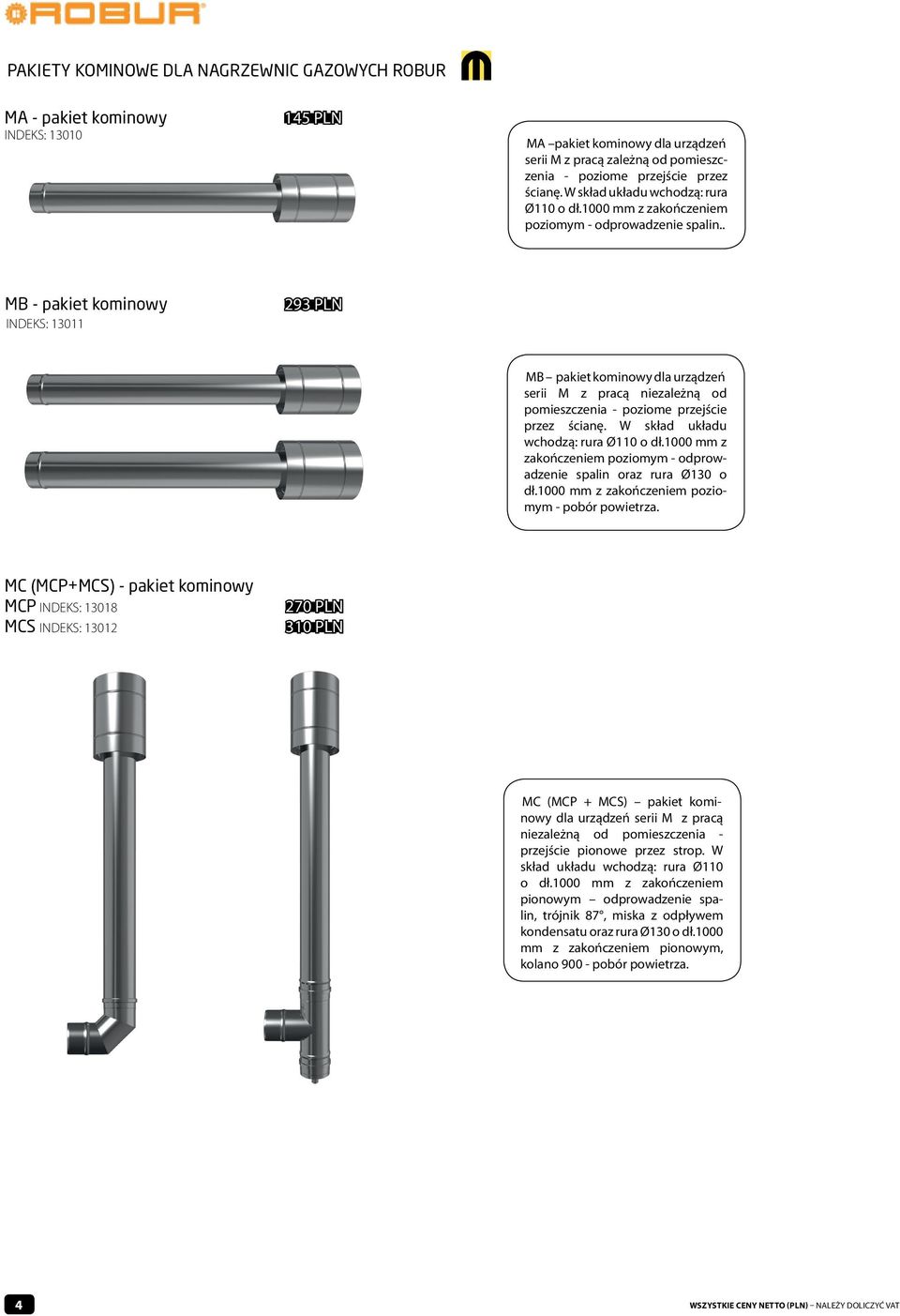 . MB - pakiet kominowy INDEKS: 13011 293 PLN MB pakiet kominowy dla urządzeń serii M z pracą niezależną od pomieszczenia - poziome przejście przez ścianę. W skład układu wchodzą: rura Ø110 o dł.