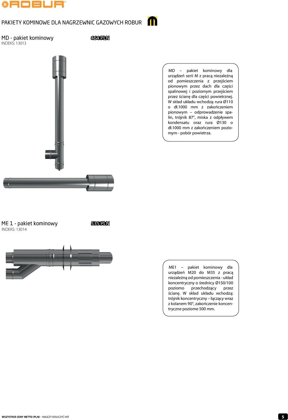 1000 mm z zakończeniem pionowym odprowadzenie spalin, trójnik 87, miska z odpływem kondensatu oraz rura Ø130 o dł.1000 mm z zakończeniem poziomym - pobór powietrza.