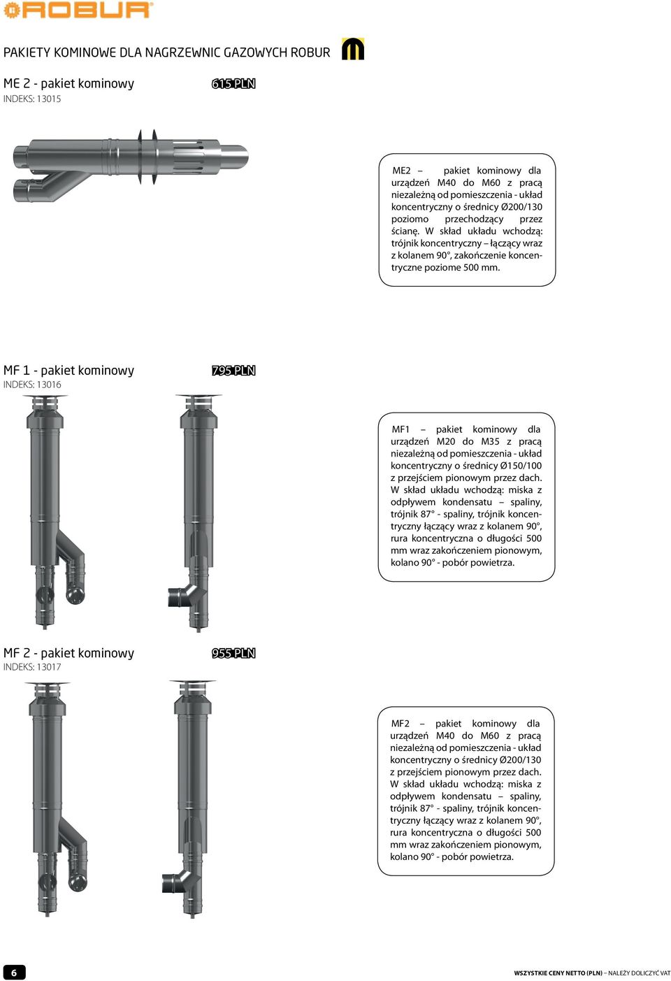 MF 1 - pakiet kominowy INDEKS: 13016 795 PLN MF1 pakiet kominowy dla urządzeń M20 do M35 z pracą koncentryczny o średnicy Ø150/100 z przejściem pionowym przez dach.