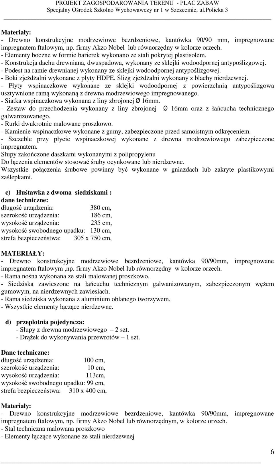 - Podest na ramie drewnianej wykonany ze sklejki wodoodpornej antypoślizgowej. - Boki zjeżdżalni wykonane z płyty HDPE. Ślizg zjeżdżalni wykonany z blachy nierdzewnej.