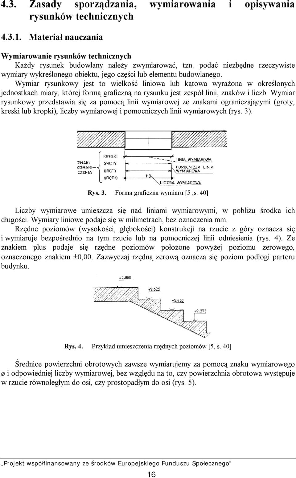 Wymiar rysunkowy jest to wielkość liniowa lub kątowa wyrażona w określonych jednostkach miary, której formą graficzną na rysunku jest zespół linii, znaków i liczb.