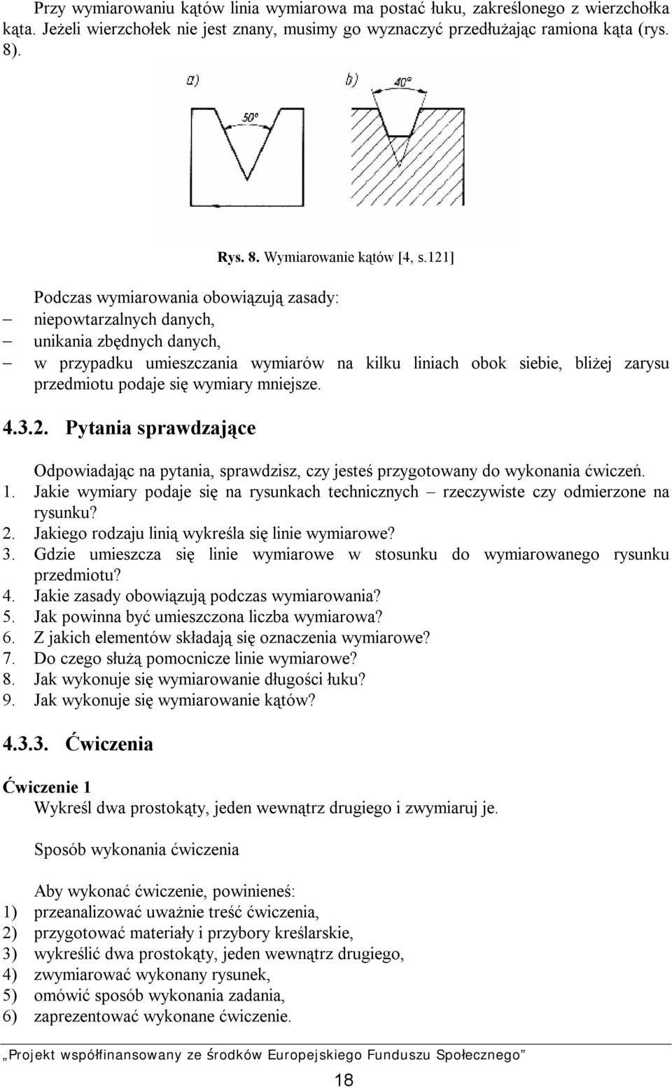 121] Podczas wymiarowania obowiązują zasady: niepowtarzalnych danych, unikania zbędnych danych, w przypadku umieszczania wymiarów na kilku liniach obok siebie, bliżej zarysu przedmiotu podaje się