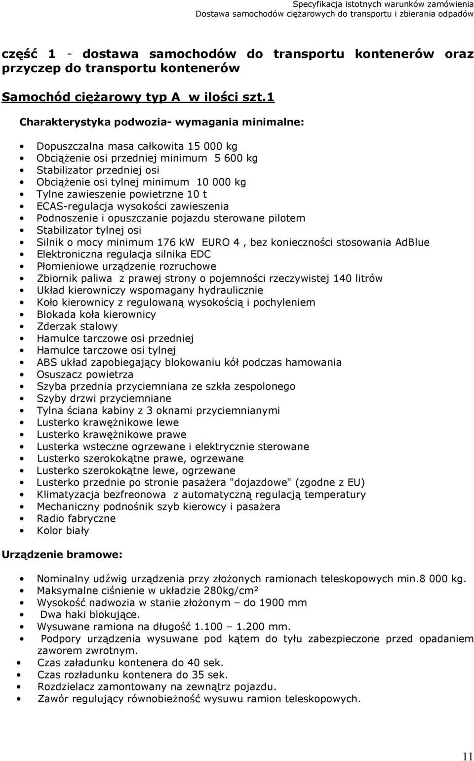 Tylne zawieszenie powietrzne 10 t ECAS-regulacja wysokości zawieszenia Podnoszenie i opuszczanie pojazdu sterowane pilotem Stabilizator tylnej osi Silnik o mocy minimum 176 kw EURO 4, bez