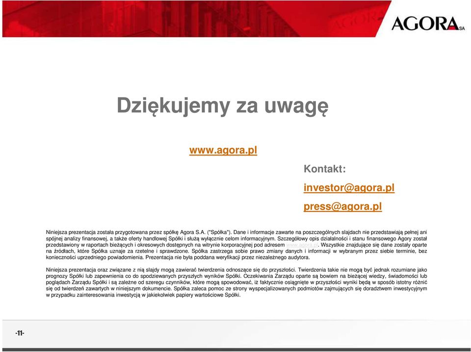 Szczegółowy opis działalności i stanu finansowego Agory został przedstawiony w raportach bieżących i okresowych dostępnych na witrynie korporacyjnej pod adresem www.agora.pl.