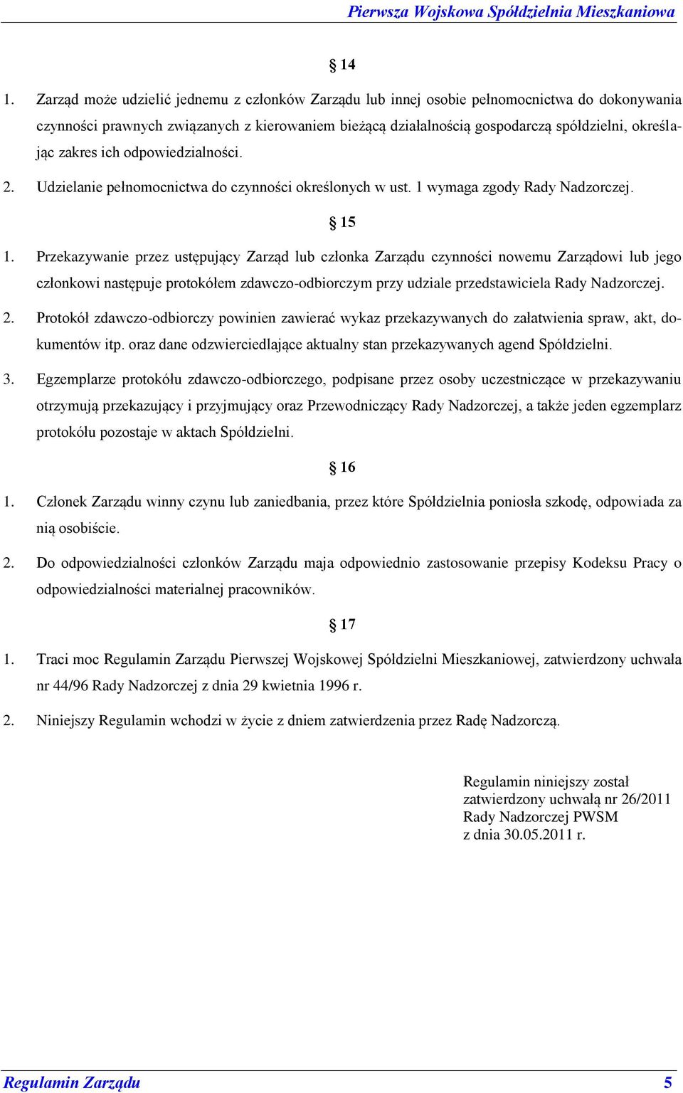 Przekazywanie przez ustępujący Zarząd lub członka Zarządu czynności nowemu Zarządowi lub jego członkowi następuje protokółem zdawczo-odbiorczym przy udziale przedstawiciela Rady Nadzorczej. 2.