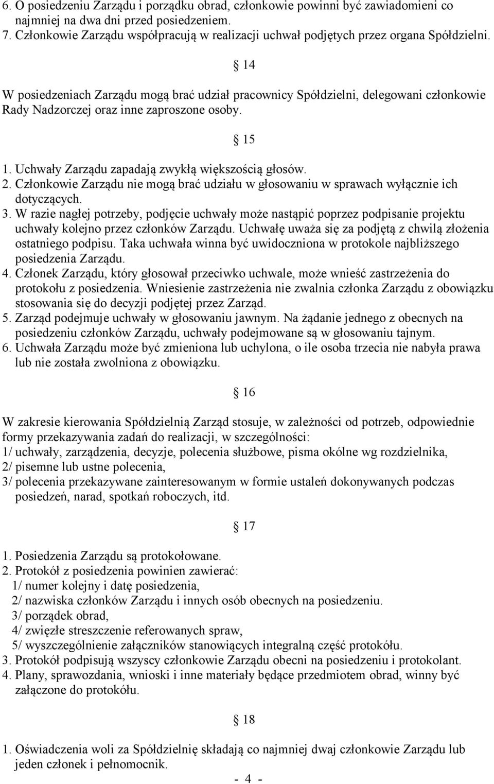 14 W posiedzeniach Zarządu mogą brać udział pracownicy Spółdzielni, delegowani członkowie Rady Nadzorczej oraz inne zaproszone osoby. 15 1. Uchwały Zarządu zapadają zwykłą większością głosów. 2.