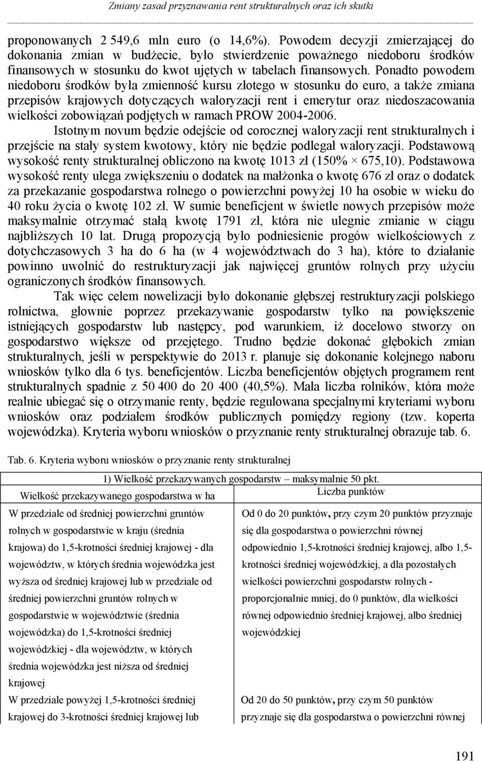 Ponadto powodem niedoboru środków była zmienność kursu złotego w stosunku do euro, a także zmiana przepisów krajowych dotyczących waloryzacji rent i emerytur oraz niedoszacowania wielkości zobowiązań